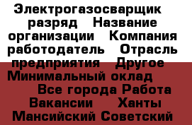 Электрогазосварщик 5 разряд › Название организации ­ Компания-работодатель › Отрасль предприятия ­ Другое › Минимальный оклад ­ 25 000 - Все города Работа » Вакансии   . Ханты-Мансийский,Советский г.